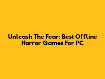 Unleash The Fear: Best Offline Horror Games For PC