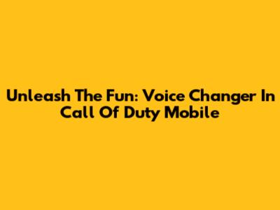 Unleash The Fun: Voice Changer In Call Of Duty Mobile