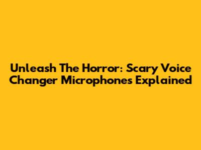 Unleash The Horror: Scary Voice Changer Microphones Explained