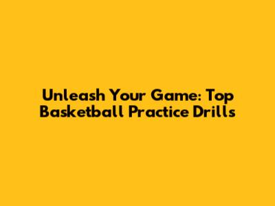 Unleash Your Game: Top Basketball Practice Drills