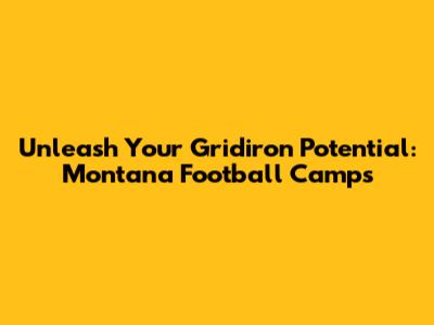 Unleash Your Gridiron Potential: Montana Football Camps