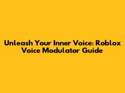 Unleash Your Inner Voice: Roblox Voice Modulator Guide