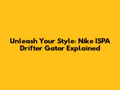 Unleash Your Style: Nike ISPA Drifter Gator Explained