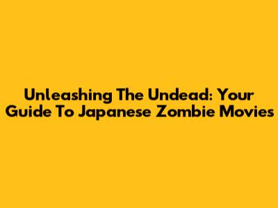 Unleashing The Undead: Your Guide To Japanese Zombie Movies