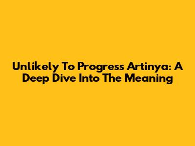 Unlikely To Progress Artinya: A Deep Dive Into The Meaning