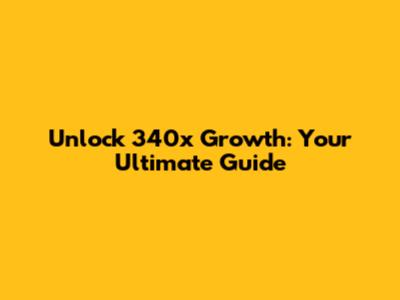 Unlock 340x Growth: Your Ultimate Guide