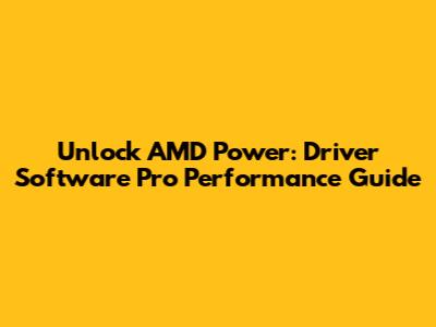 Unlock AMD Power: Driver Software Pro Performance Guide