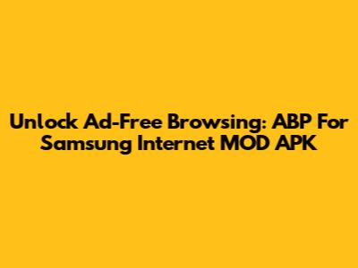 Unlock Ad-Free Browsing: ABP For Samsung Internet MOD APK
