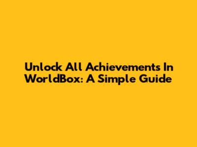 Unlock All Achievements In WorldBox: A Simple Guide