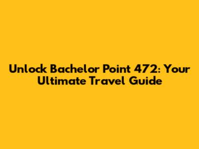 Unlock Bachelor Point 472: Your Ultimate Travel Guide