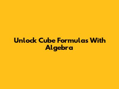 Unlock Cube Formulas With Algebra