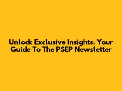 Unlock Exclusive Insights: Your Guide To The PSEP Newsletter