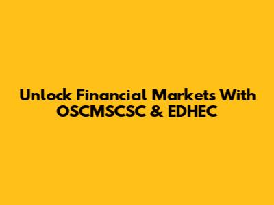 Unlock Financial Markets With OSCMSCSC & EDHEC