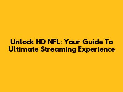 Unlock HD NFL: Your Guide To Ultimate Streaming Experience