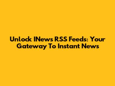Unlock INews RSS Feeds: Your Gateway To Instant News
