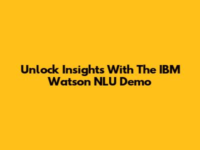 Unlock Insights With The IBM Watson NLU Demo
