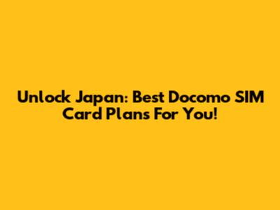 Unlock Japan: Best Docomo SIM Card Plans For You!
