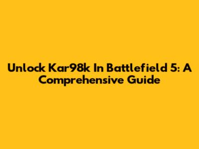 Unlock Kar98k In Battlefield 5: A Comprehensive Guide