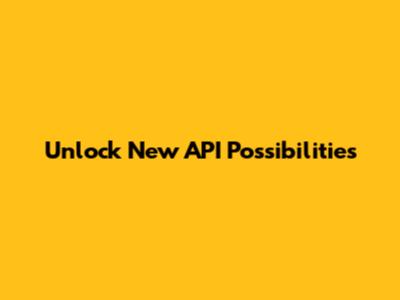 Unlock New API Possibilities