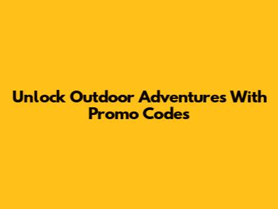 Unlock Outdoor Adventures With Promo Codes