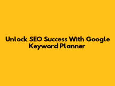 Unlock SEO Success With Google Keyword Planner