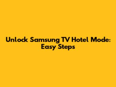 Unlock Samsung TV Hotel Mode: Easy Steps
