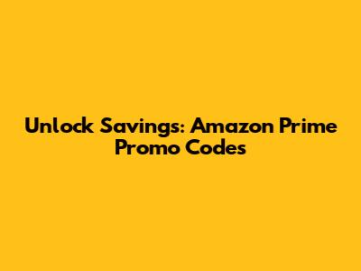 Unlock Savings: Amazon Prime Promo Codes