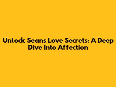 Unlock Sean's Love Secrets: A Deep Dive Into Affection