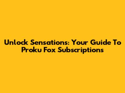 Unlock Sensations: Your Guide To Proku Fox Subscriptions