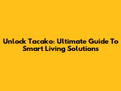 Unlock Tacako: Ultimate Guide To Smart Living Solutions