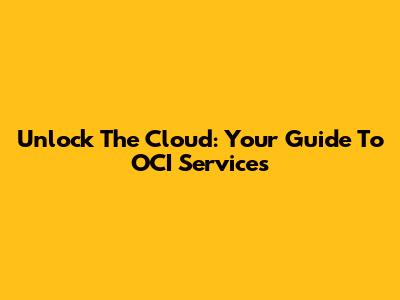 Unlock The Cloud: Your Guide To OCI Services