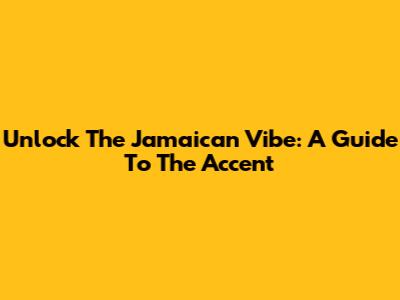 Unlock The Jamaican Vibe: A Guide To The Accent