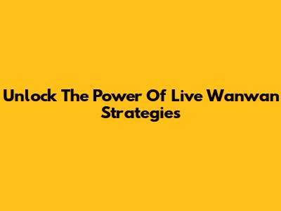 Unlock The Power Of Live Wanwan Strategies