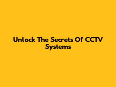 Unlock The Secrets Of CCTV Systems