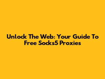 Unlock The Web: Your Guide To Free Socks5 Proxies