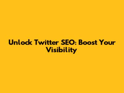 Unlock Twitter SEO: Boost Your Visibility