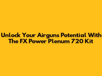 Unlock Your Airgun's Potential With The FX Power Plenum 720 Kit