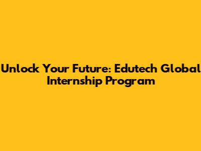 Unlock Your Future: Edutech Global Internship Program