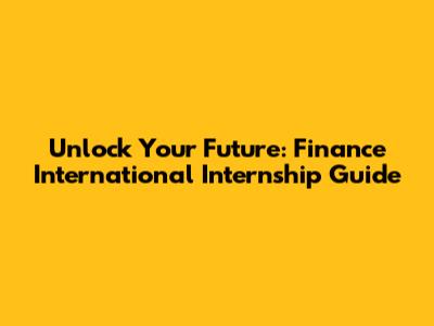 Unlock Your Future: Finance International Internship Guide