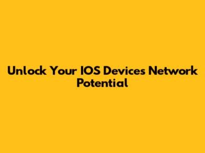 Unlock Your IOS Device's Network Potential