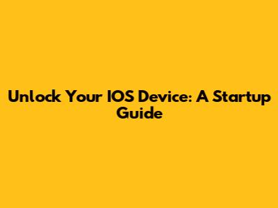 Unlock Your IOS Device: A Startup Guide