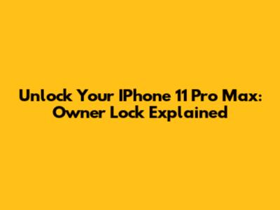 Unlock Your IPhone 11 Pro Max: Owner Lock Explained
