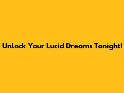 Unlock Your Lucid Dreams Tonight!