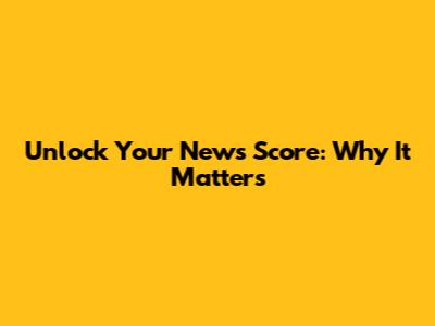 Unlock Your News Score: Why It Matters