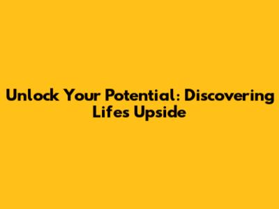 Unlock Your Potential: Discovering Life's Upside