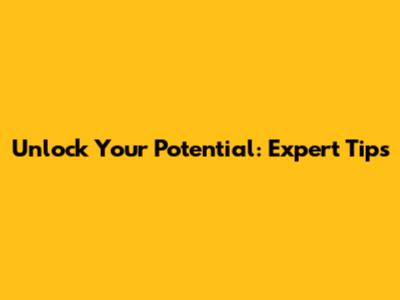 Unlock Your Potential: Expert Tips