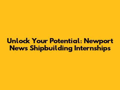Unlock Your Potential: Newport News Shipbuilding Internships