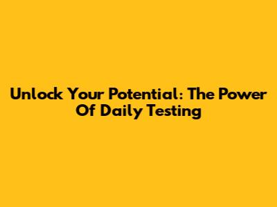 Unlock Your Potential: The Power Of Daily Testing