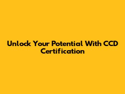 Unlock Your Potential With CCD Certification