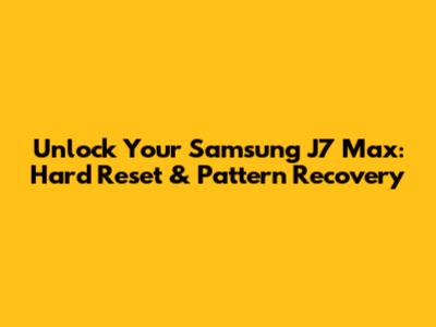 Unlock Your Samsung J7 Max: Hard Reset & Pattern Recovery